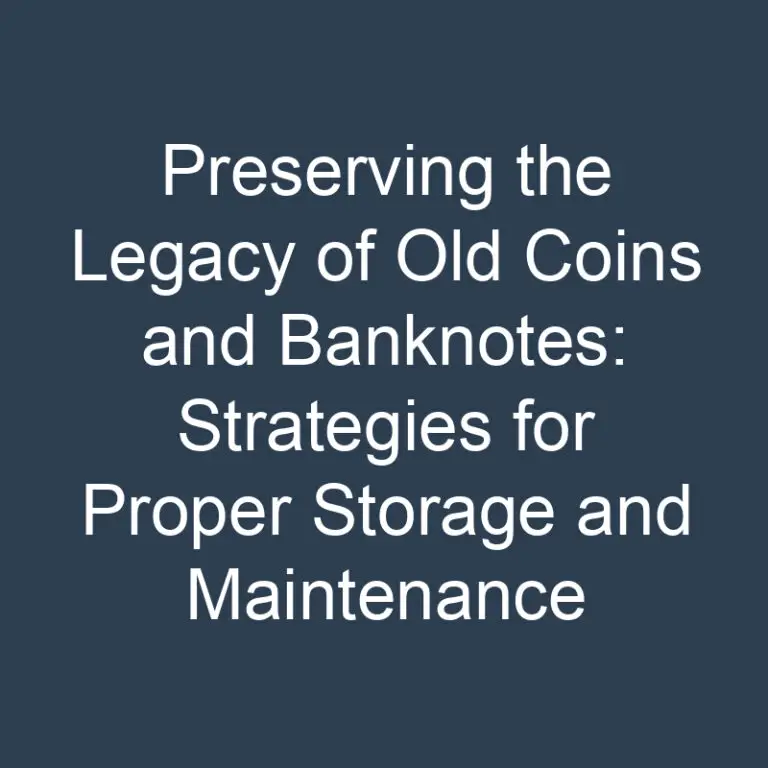 Preserving the Legacy of Old Coins and Banknotes: Strategies for Proper Storage and Maintenance