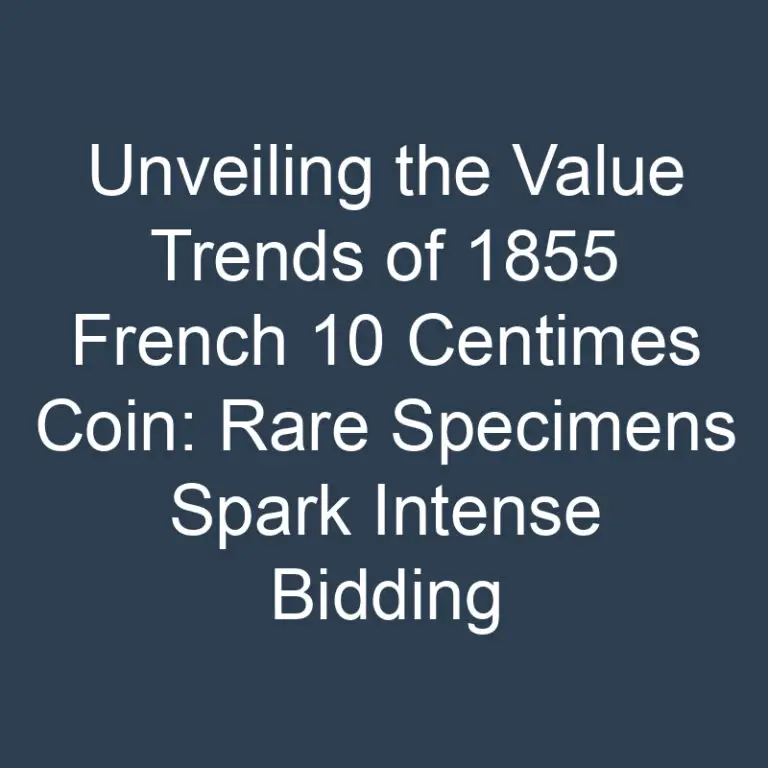 Unveiling the Value Trends of 1855 French 10 Centimes Coin: Rare Specimens Spark Intense Bidding