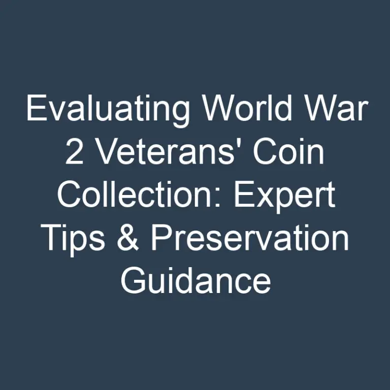 Evaluating World War 2 Veterans’ Coin Collection: Expert Tips & Preservation Guidance