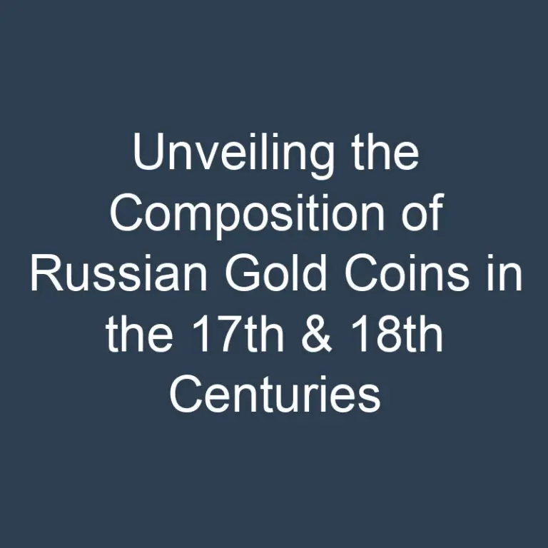 Unveiling the Composition of Russian Gold Coins in the 17th & 18th Centuries